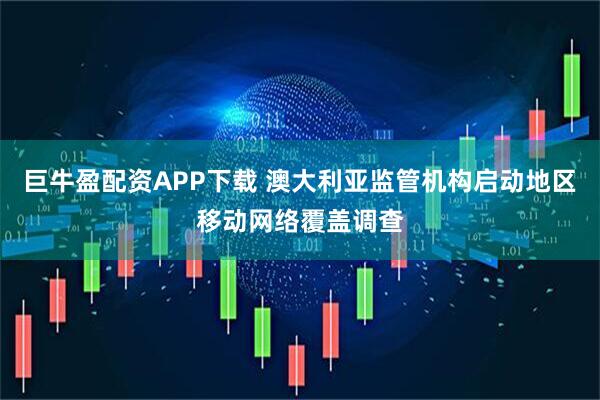 巨牛盈配资APP下载 澳大利亚监管机构启动地区移动网络覆盖调查