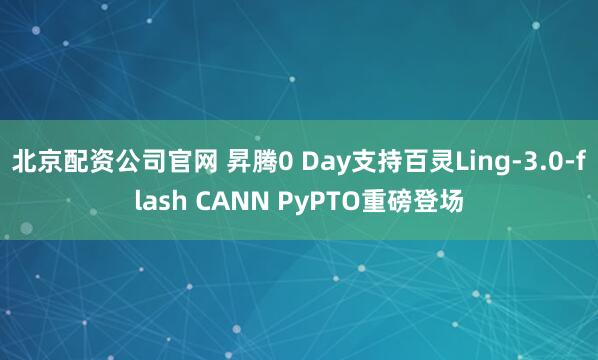 北京配资公司官网 昇腾0 Day支持百灵Ling-3.0-flash CANN PyPTO重磅登场