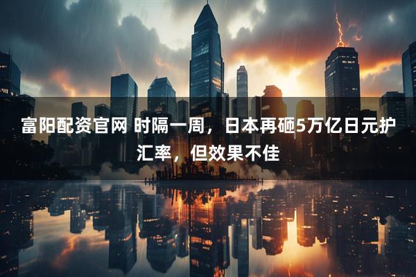 富阳配资官网 时隔一周，日本再砸5万亿日元护汇率，但效果不佳