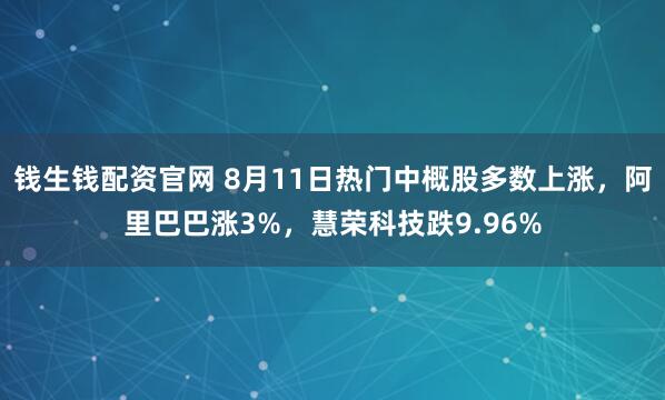 钱生钱配资官网 8月11日热门中概股多数上涨,阿里巴巴涨3%,慧荣科技跌9.96%