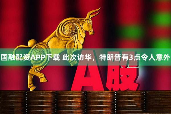 国融配资APP下载 此次访华，特朗普有3点令人意外