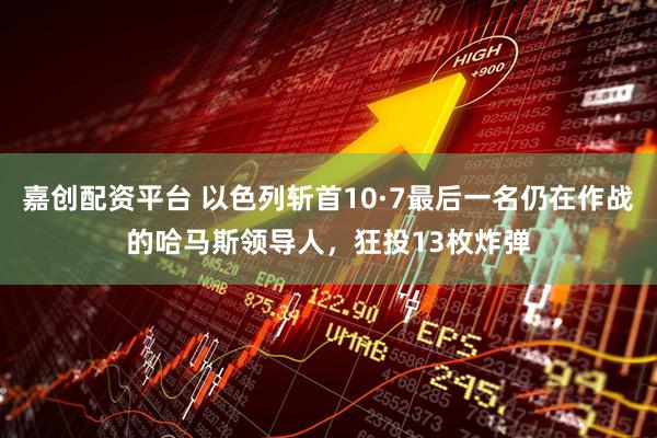 嘉创配资平台 以色列斩首10·7最后一名仍在作战的哈马斯领导人，狂投13枚炸弹