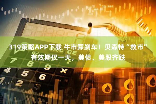 319策略APP下载 牛市踩刹车！贝森特“救市”有效期仅一天，美债、美股齐跌