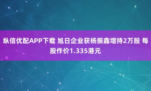 纵信优配APP下载 旭日企业获杨振鑫增持2万股 每股作价1.335港元